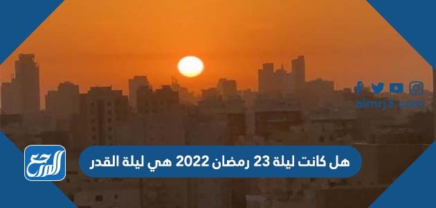 هل كانت ليلة 23 رمضان 2022 هي ليلة القدر