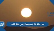 هل ليلة 27 من رمضان هي ليلة القدر