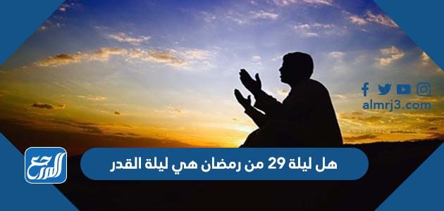 هل ليلة 29 من رمضان هي ليلة القدر