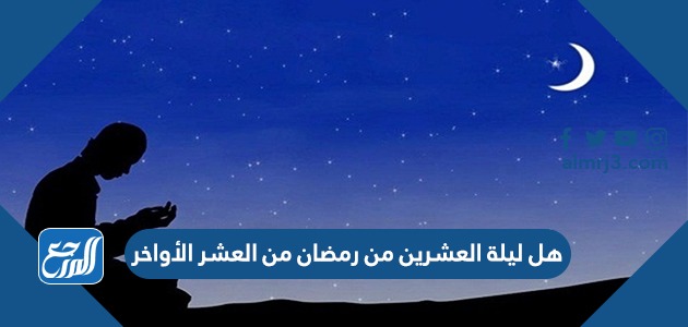 هل ليلة العشرين من رمضان من العشر الأواخر