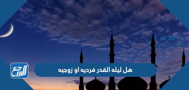 هل ليله القدر فرديه او زوجيه