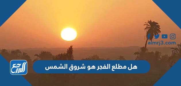 هل مطلع الفجر هو شروق الشمس