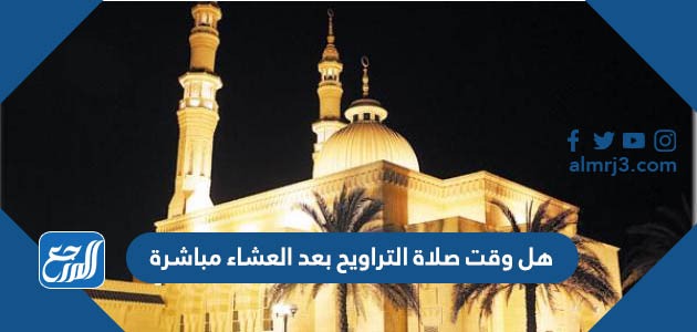 هل وقت صلاة التراويح بعد العشاء مباشرة