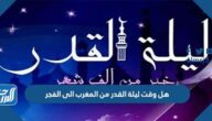 هل وقت ليلة القدر من المغرب الى الفجر