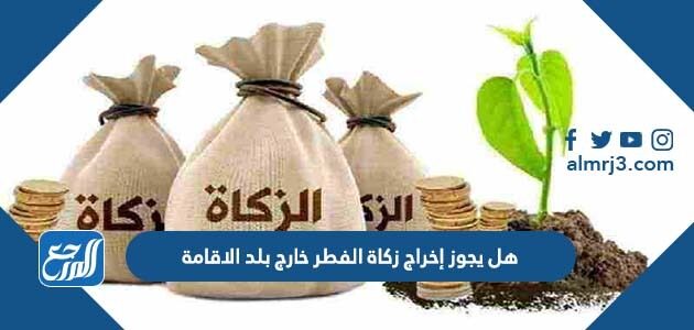 هل يجوز إخراج زكاة الفطر خارج بلد الاقامة