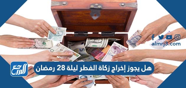 هل يجوز إخراج زكاة الفطر ليلة ٢٨ رمضان