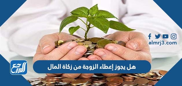 هل يجوز إعطاء الزوجة من زكاة المال