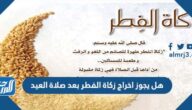 هل يجوز اخراج زكاة الفطر بعد صلاة العيد