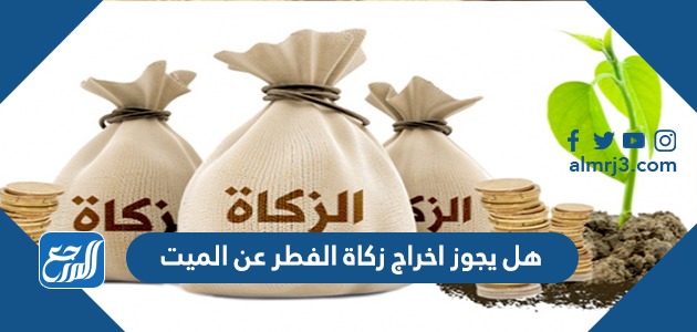 هل يجوز اخراج زكاة الفطر عن الميت