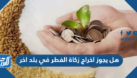 هل يجوز اخراج زكاة الفطر في بلد اخر
