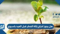 هل يجوز اخراج زكاة الفطر قبل العيد باسبوع