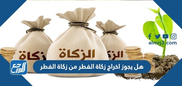 هل يجوز اخراج زكاة الفطر من زكاة الفطر