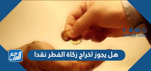 هل يجوز اخراج زكاة الفطر نقدا