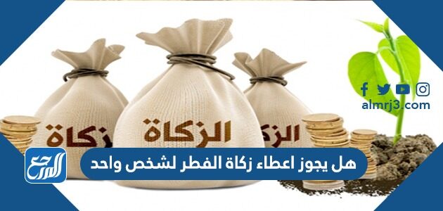 هل يجوز اعطاء زكاة الفطر لشخص واحد