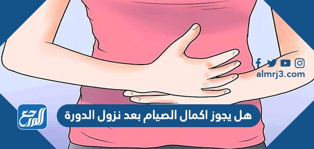هل يجوز اكمال الصيام بعد نزول الدورة