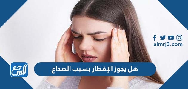 هل يجوز الإفطار بسبب الصداع