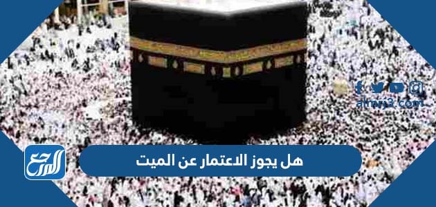 هل يجوز الاعتمار عن الميت