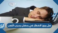هل يجوز الافطار في رمضان بسبب التعب هل يجوز الافطار في رمضان بسبب التعب