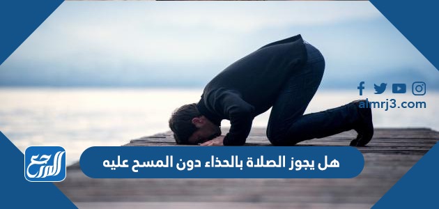 هل يجوز الصلاة بالحذاء دون المسح عليه