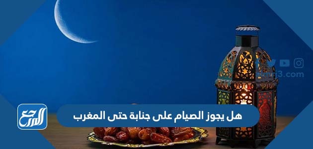 هل يجوز الصيام على جنابة حتى المغرب