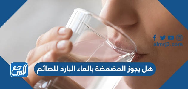 هل يجوز المضمضة بالماء البارد للصائم