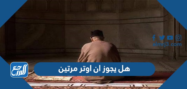 هل يجوز ان اوتر مرتين