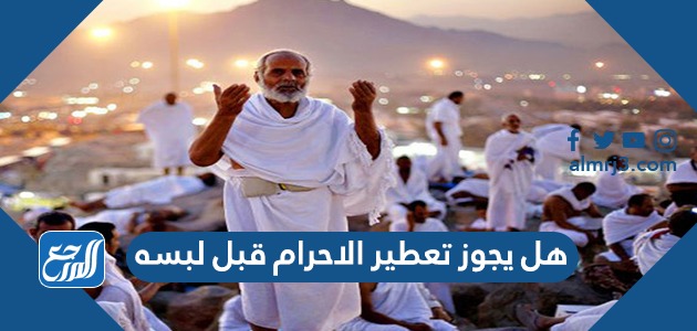 هل يجوز تعطير الاحرام قبل لبسه