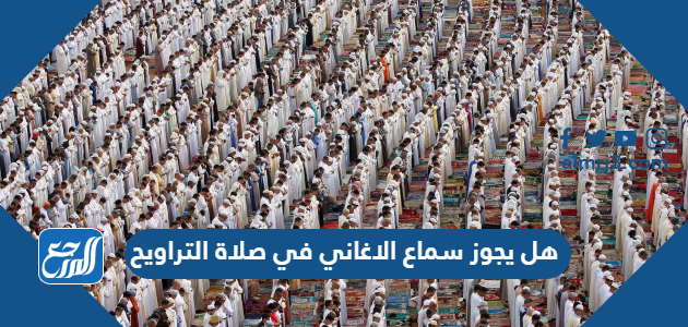 هل يجوز سماع الاغاني في صلاة التراويح