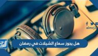 هل يجوز سماع الشيلات في رمضان هل يجوز سماع الشيلات في رمضان