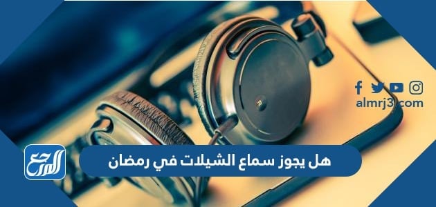هل يجوز سماع الشيلات في رمضان