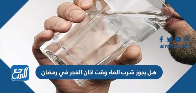 هل يجوز شرب الماء وقت اذان الفجر في رمضان