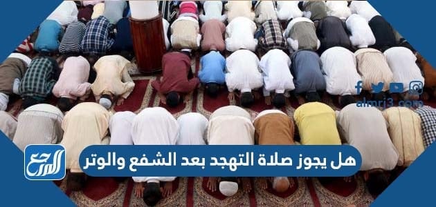 هل يجوز صلاة التهجد بعد الشفع والوتر