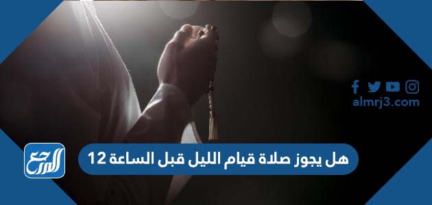 هل يجوز صلاة قيام الليل قبل الساعة ١٢