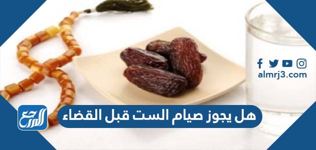 هل يجوز صيام الست قبل القضاء