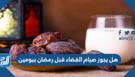 هل يجوز صيام القضاء قبل رمضان بيومين هل يجوز صيام القضاء قبل رمضان بيومين
