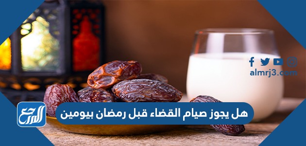 هل يجوز صيام القضاء قبل رمضان بيومين