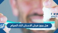 هل يجوز فرش الاسنان اثناء الصيام