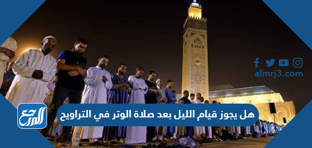 هل يجوز قيام الليل بعد صلاة الوتر في التراويخ