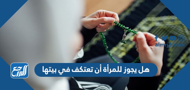 هل يجوز للمرأة أن تعتكف في بيتها