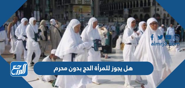 هل يجوز للمرأة الحج بدون محرم