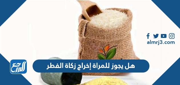 هل يجوز للمراة إخراج زكاة الفطر