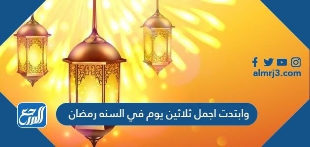 وابتدت اجمل ثلاثين يوم في السنة رمضان