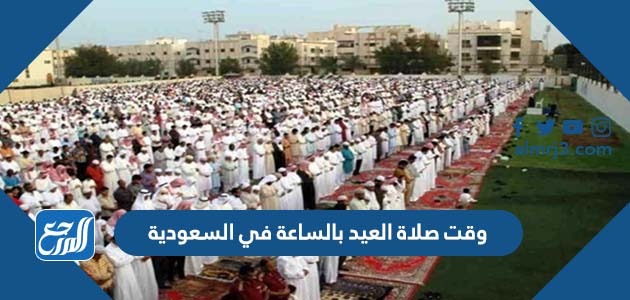 وقت صلاة العيد بالساعة في السعودية