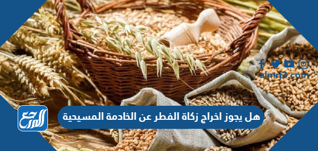 هل يجوز اخراج زكاة الفطر عن الخادمة المسيحية