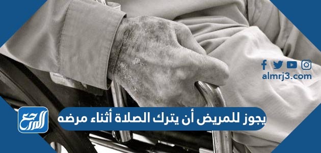 يجوز للمريض أن يترك الصلاة أثناء مرضه