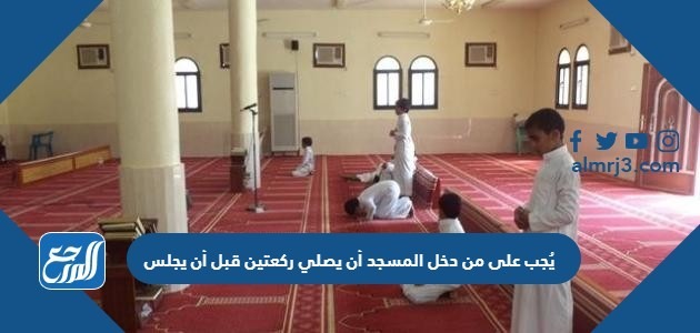 يُجب على من دخل المسجد أن يصلي ركعتين قبل أن يجلس