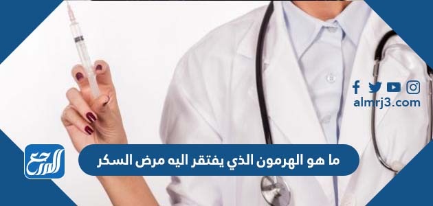 ما هو الهرمون الذي يفتقر اليه مرض السكر