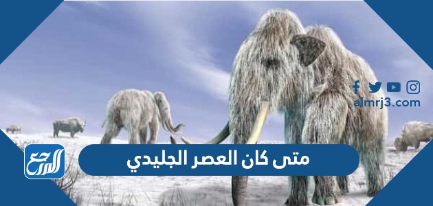 متى كان العصر الجليدي