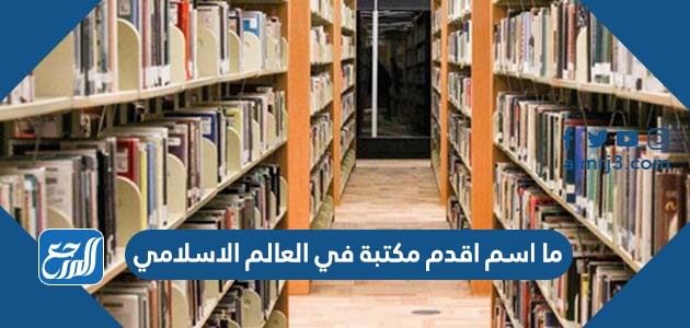 ما اسم اقدم مكتبة في العالم الاسلامي