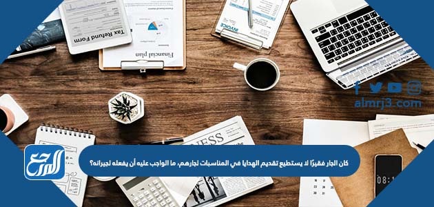 كان الجار فقيرًا لا يستطيع تقديم الهدايا في المناسبات لجارهم، ما الواجب عليه أن يفعله لجيرانه؟